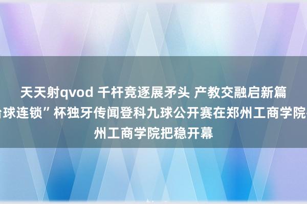 天天射qvod 千杆竞逐展矛头 产教交融启新篇 “莎莎台球连锁”杯独牙传闻登科九球公开赛在郑州工商学院把稳开幕