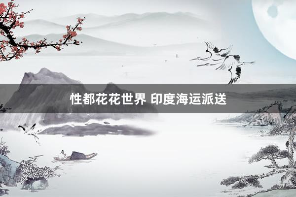 性都花花世界 印度海运派送