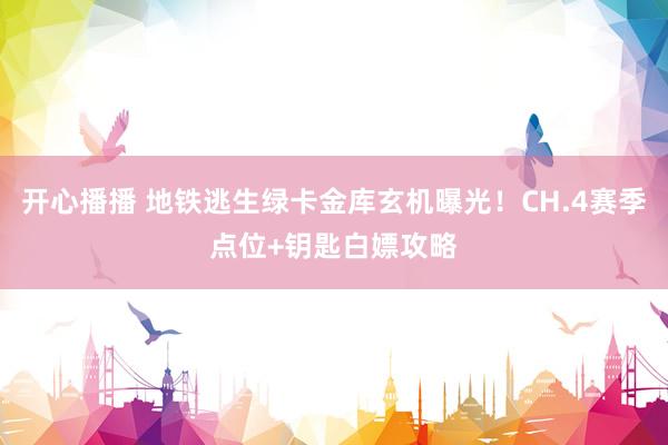 开心播播 地铁逃生绿卡金库玄机曝光！CH.4赛季点位+钥匙白嫖攻略