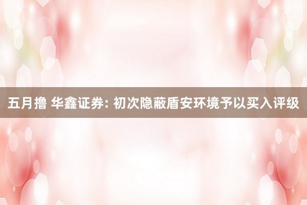 五月撸 华鑫证券: 初次隐蔽盾安环境予以买入评级