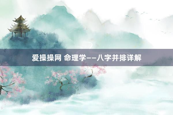 爱操操网 命理学——八字并排详解