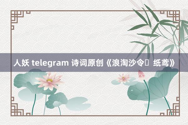 人妖 telegram 诗词原创《浪淘沙令・纸鸢》