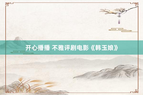 开心播播 不雅评剧电影《韩玉娘》