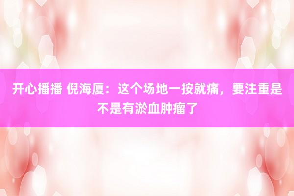 开心播播 倪海厦：这个场地一按就痛，要注重是不是有淤血肿瘤了